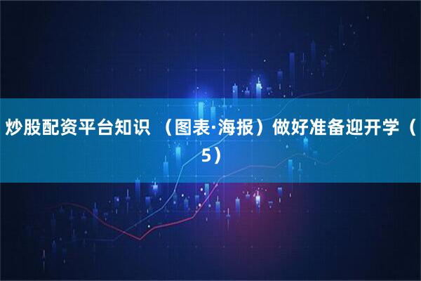 炒股配资平台知识 （图表·海报）做好准备迎开学（5）