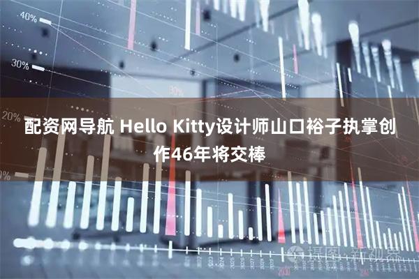 配资网导航 Hello Kitty设计师山口裕子执掌创作46年将交棒