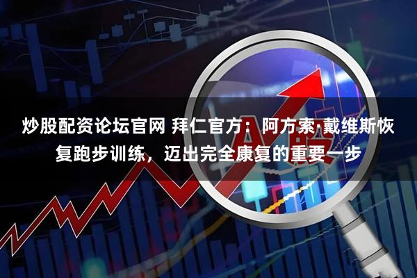 炒股配资论坛官网 拜仁官方：阿方索·戴维斯恢复跑步训练，迈出完全康复的重要一步