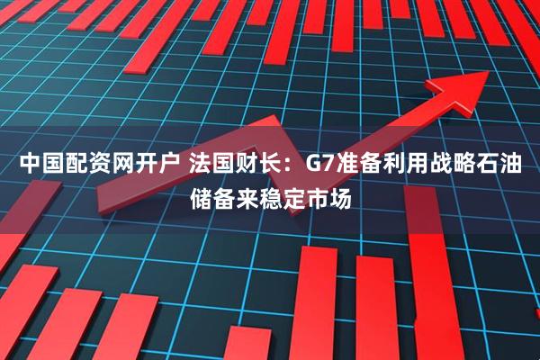 中国配资网开户 法国财长：G7准备利用战略石油储备来稳定市场