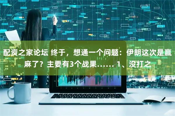 配资之家论坛 终于，想通一个问题：伊朗这次是赢麻了？主要有3个战果…… 1、没打之